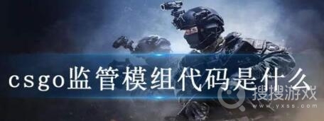 csgo监管模组代码一览-csgo监管模组代码是什么