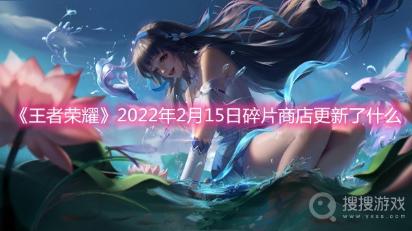 王者荣耀2022年2月15日碎片商店更新了什么-王者荣耀2022年2月15日碎片商店更新介绍