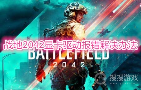 战地2042显卡驱动报错怎么解决-战地2042显卡驱动报错解决办法