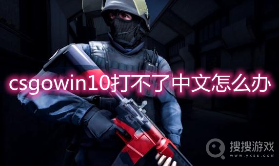 csgowin10打不了中文怎么办-win10csgo打不了中文解决方法