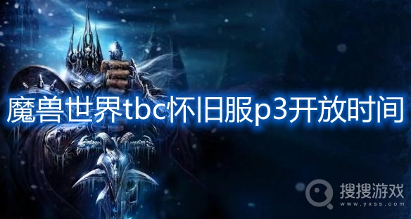 魔兽世界tbc怀旧服p3开放时间-魔兽世界tbc怀旧服p3什么时候开放