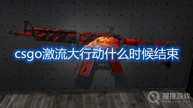 csgo激流大行动什么时候结束-csgo激流大行动活动时间