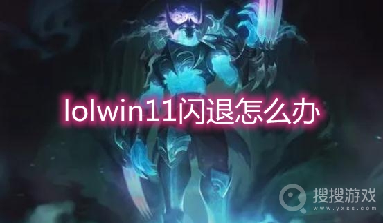 lolwin11闪退怎么办-win11玩lol闪退解决方法