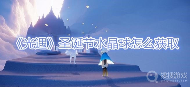 光遇圣诞节水晶球怎么获取-光遇圣诞节水晶球获取攻略