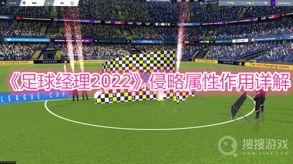 足球经理2022侵略属性作用详解-足球经理2022侵略属性作用是什么