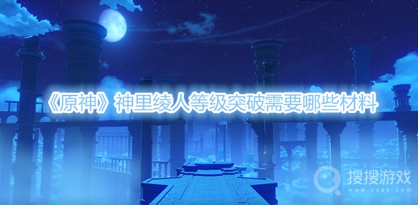 原神神里绫人等级突破需要哪些材料-原神神里绫人等级突破需要材料一览