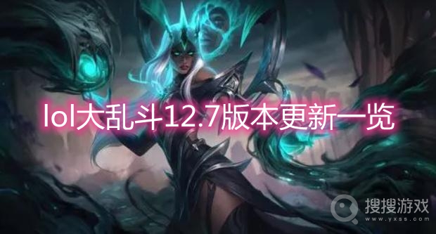 lol大乱斗12.7版本更新一览-lol大乱斗12.7版本更新了什么