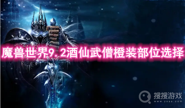 魔兽世界9.2酒仙武僧橙装部位选择-魔兽世界9.2酒仙武僧橙装部位怎么选择