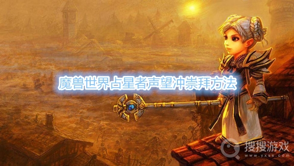 魔兽世界占星者声望怎么冲崇拜-魔兽世界占星者声望冲崇拜方法