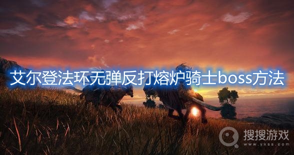 艾尔登法环无弹反打熔炉骑士boss方法-艾尔登法环熔炉骑士boss怎么打