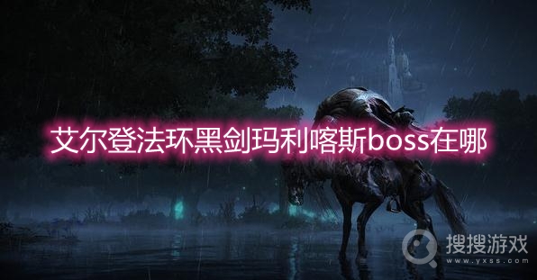 艾尔登法环黑剑玛利喀斯boss在哪-艾尔登法环黑剑玛利喀斯boss位置