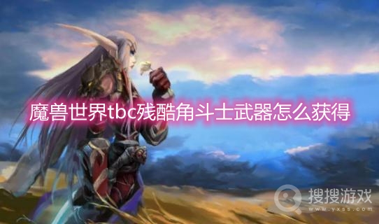 魔兽世界tbc残酷角斗士武器怎么获得-魔兽世界tbc残酷角斗士武器在哪换