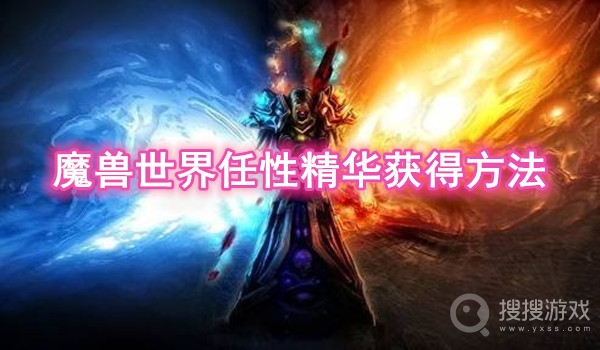 魔兽世界任性精华获得方法-魔兽世界任性精华怎么获得