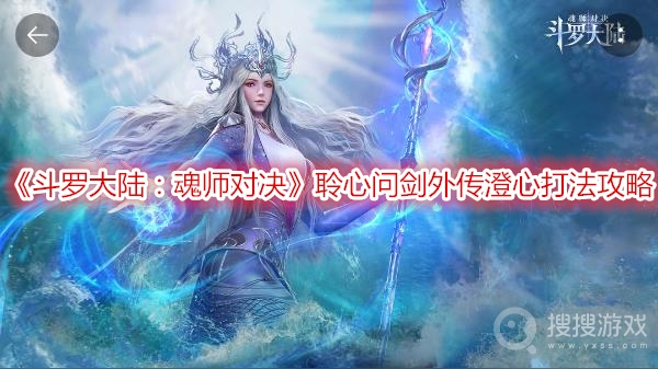 斗罗大陆魂师对决聆心问剑外传澄心打法攻略-斗罗大陆魂师对决聆心问剑外传澄心怎么打