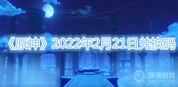 原神2022年2月21日兑换码-原神2022年2月21日兑换码分享