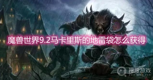 魔兽世界9.2马卡里斯的地雷袋怎么获得-wow9.2马卡里斯的地雷袋获取方法