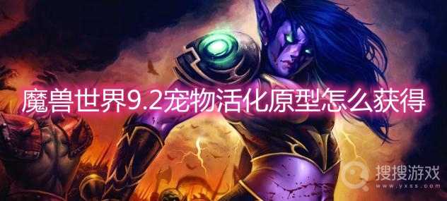 魔兽世界9.2宠物活化原型怎么获得-wow9.2宠物活化原型获取方法