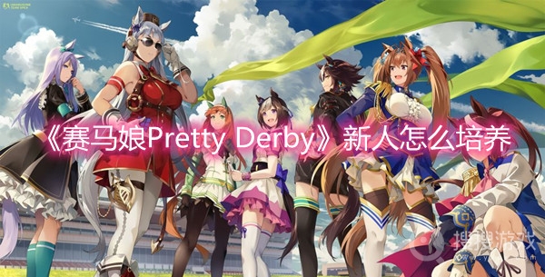 赛马娘Pretty Derby新人怎么培养-赛马娘Pretty Derby新人培养攻略