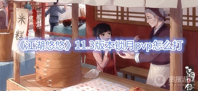 江湖悠悠11.3版本锁月pvp怎么打-江湖悠悠11.3版本锁月pvp打法攻略