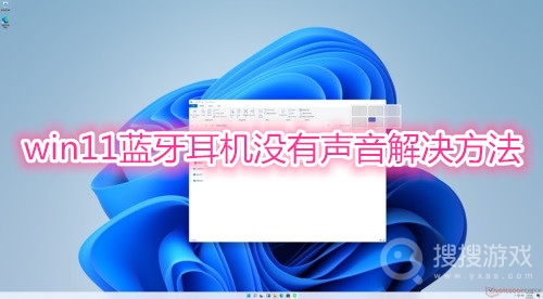 win11蓝牙耳机没有声音解决方法-win11蓝牙耳机没有声音怎么解决