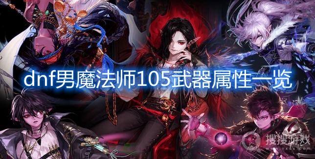 dnf男魔法师105武器属性一览-dnf男魔法师105武器属性怎么样