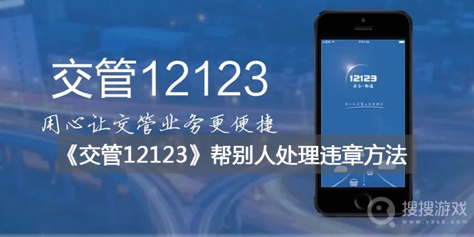 交管12123帮别人处理违章教程-交管12123怎么帮别人处理违章