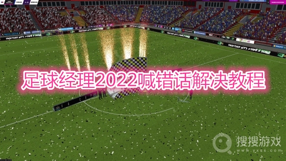 足球经理2022喊错话怎么解决-足球经理2022喊错话解决教程