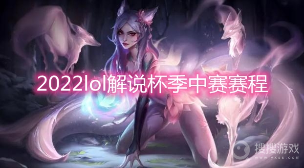 2022lol解说杯季中赛赛程-2022lol解说杯季中赛队伍有哪些