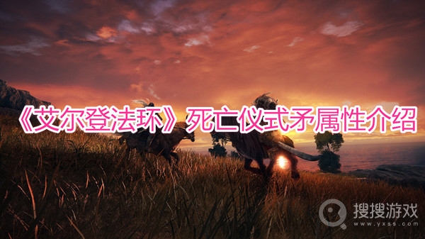 艾尔登法环死亡仪式矛属性介绍-艾尔登法环死亡仪式矛怎么获得