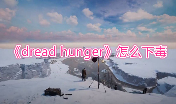 dread hunger怎么下毒-dread hunger毒药怎么制作