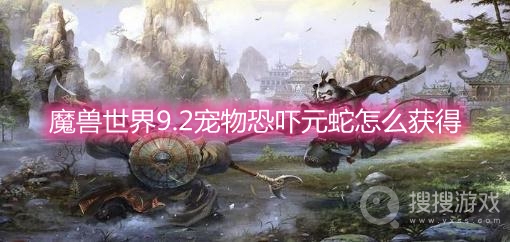 魔兽世界9.2宠物恐吓元蛇怎么获得-wow9.2宠物恐吓元蛇获取方法