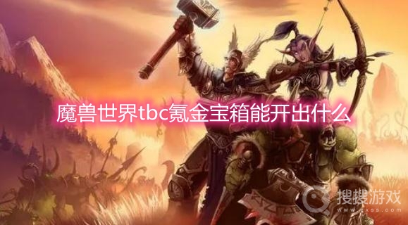 魔兽世界tbc氪金宝箱能开出什么-tbc氪金宝箱能出什么