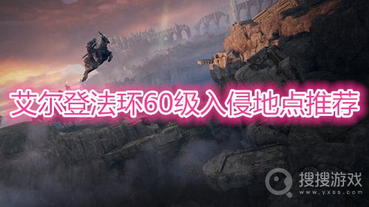 艾尔登法环60级入侵地点在哪-艾尔登法环60级入侵地点怎么选择