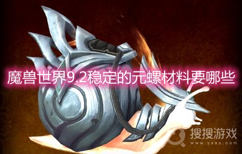 魔兽世界9.2稳定的元螺材料要哪些-wow9.2稳定的元螺合成材料