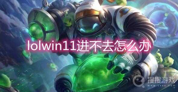 lolwin11进不去怎么办-win11英雄联盟进不去解决方法