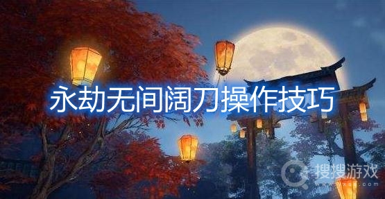 永劫无间阔刀操作技巧-永劫无间阔刀怎么玩