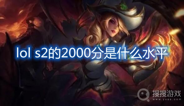 lol s2的2000分是什么水平-lol s2 2000分什么概念