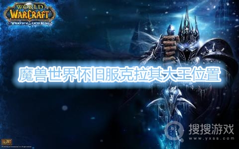 魔兽世界怀旧服克拉其大王在哪-魔兽世界怀旧服克拉其大王位置