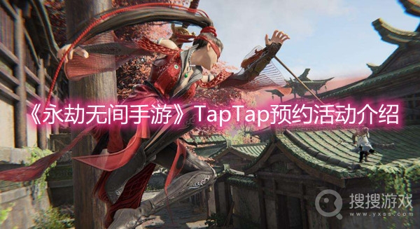 永劫无间手游taptap预约活动介绍-永劫无间手游taptap预约活动网址