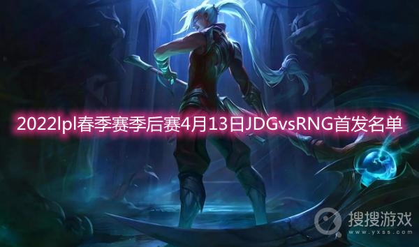 2022lpl春季赛季后赛4月13日JDGvsRNG首发名单-JDGvsRNG首发名单