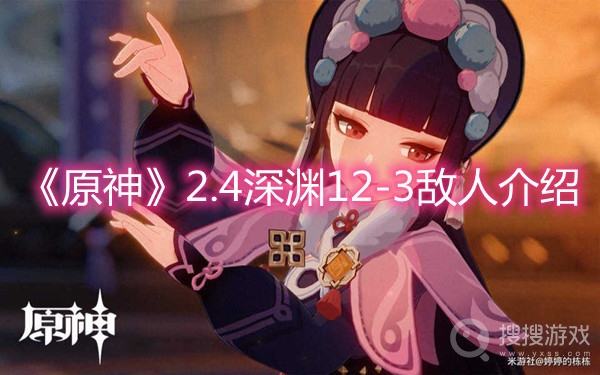 原神2.4深渊12-3敌人介绍-原神2.4深渊12-3敌人都有哪些