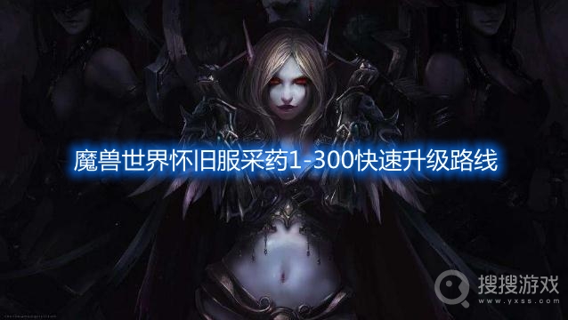 魔兽世界怀旧服采药1-300快速升级路线-魔兽世界怀旧服采药1-300攻略