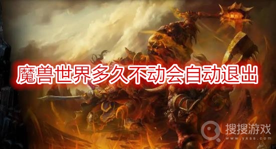 魔兽世界多久不动会自动退出-魔兽世界多长时间不动会掉线