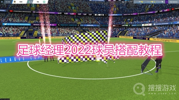 足球经理2022球员怎么搭配-足球经理2022球员搭配教程