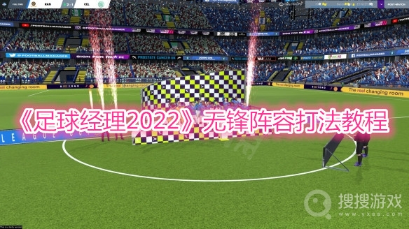 足球经理2022无锋阵容打法教程-足球经理2022无锋阵容怎么打