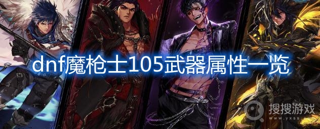 dnf魔枪士105武器属性一览-dnf魔枪士105武器属性怎么样