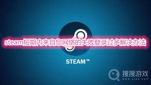 steam短期内来自您网络的失败登录过多怎么办-steam短期内来自您网络的失败登录过多解决办法