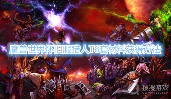 魔兽世界怀旧服猎人T6套材料怎么得-魔兽世界怀旧服猎人T6套材料获得方法