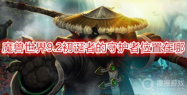 魔兽世界9.2初诞者的守护者位置在哪-wow9.2初诞者的守护者掉落什么