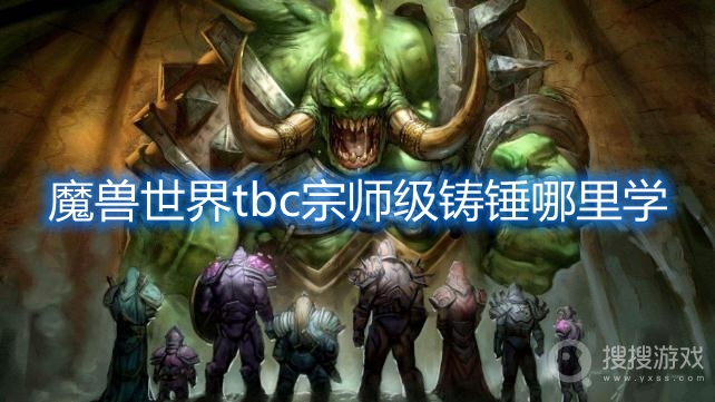 魔兽世界tbc联盟宗师级铸锤哪里学-魔兽世界tbc部落宗师级铸锤哪里学